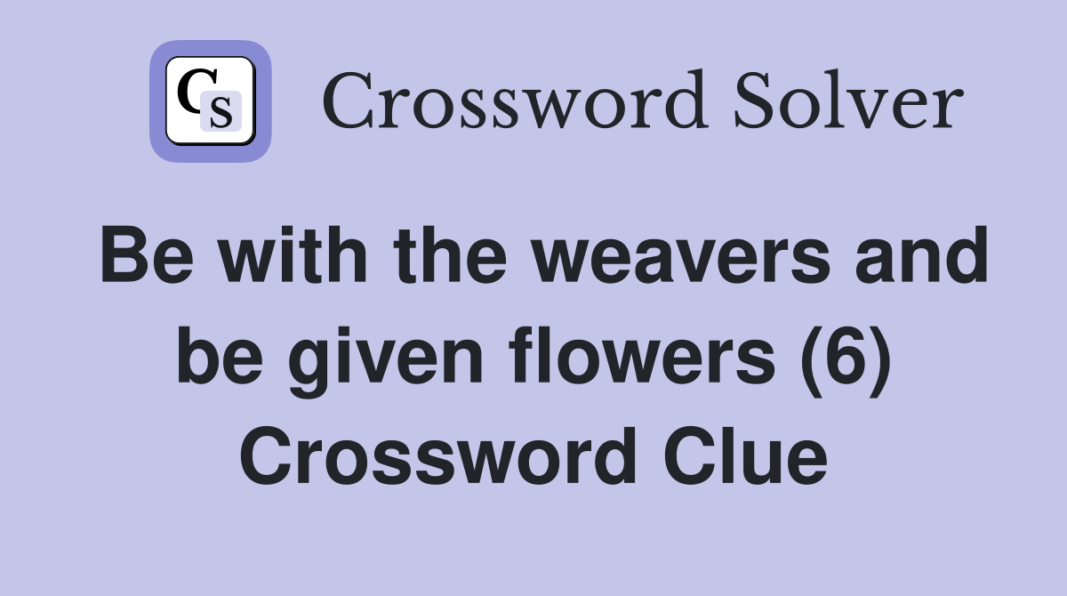Be with the weavers and be given flowers (6) Crossword Clue Answers